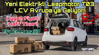 Yeni Elektrikli Leapmotor T03 LCV Avrupa’ya Geliyor! Uygun Fiyatlı Hafif Ticari!