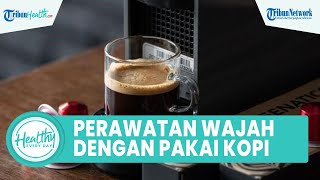 Mengencangkan Kulit Wajah yang Kendur dengan Kopi, Begini Cara Mudah Menggunakannya