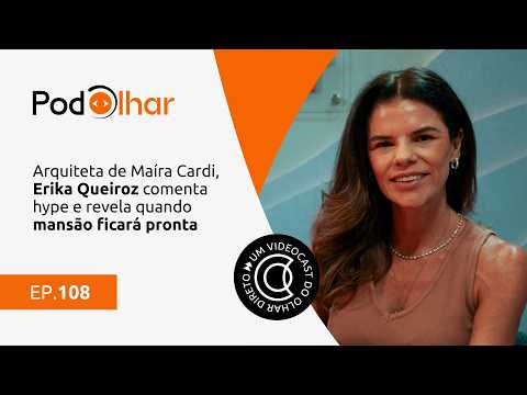 #PodOlhar 108: Arquiteta de Maíra Cardi, Erika comenta hype e revela quando mansão ficará pronta