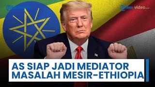 Trump Siap Terlibat Diplomatik MesirEthiopia, Tawarkan Diri Jadi Mediator Sengketa soal Sungai Nil