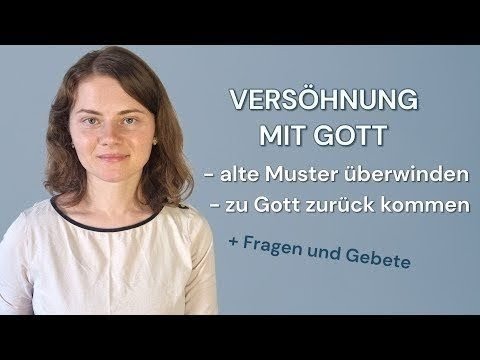 Wie geht VERSÖHNUNG mit Gott? Weg von alten Mustern, hin zu Gott.
