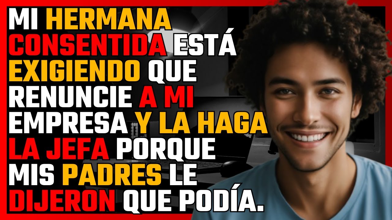 Mi hermana CONSENTIDA está exigiendo que RENUNCIE a mi EMPRESA y la haga la JEFA porque mis PADRES..
