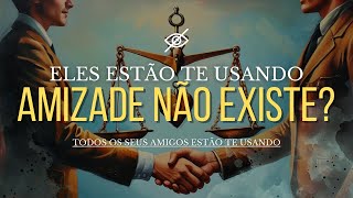 Amizade Não Existe - Todos Os Seus Amigos Estão Te Usando