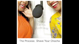 Vag Talks Podcast - Episode 1 - The Process:  Shave Your Chocha