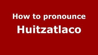 How to pronounce Huitzatlaco