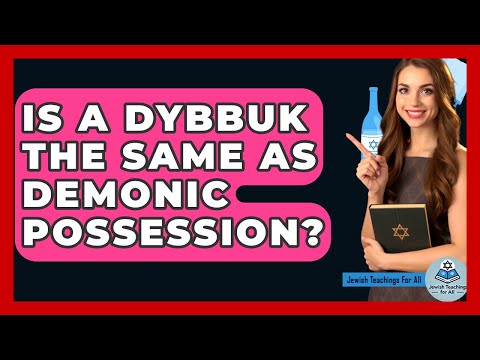Is A Dybbuk The Same As Demonic Possession? - Jewish Teachings For All