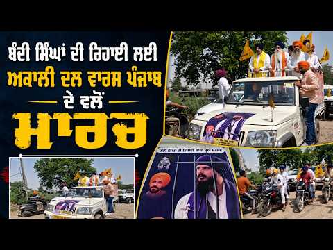 ਬੰਦੀ ਸਿੰਘਾਂ ਦੀ ਰਿਹਾਈ ਲਈ ਅਕਾਲੀ ਦਲ ਵਾਰਸ ਪੰਜਾਬ ਦੇ ਵਲੋਂ ਮਾਰਚ