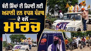 ਬੰਦੀ ਸਿੰਘਾਂ ਦੀ ਰਿਹਾਈ ਲਈ ਅਕਾਲੀ ਦਲ ਵਾਰਸ ਪੰਜਾਬ ਦੇ ਵਲੋਂ ਮਾਰਚ