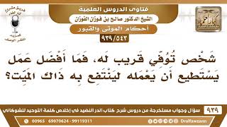 [543 -939] ما أفضل عمل يستطيع أن يفعله الحي لينتفع به الميت؟ - الشيخ صالح الفوزان image