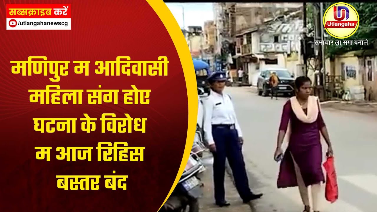 मणिपुर म आदिवासी महिला संग होए घटना के विरोध म आज रिहिस बस्तर बंद