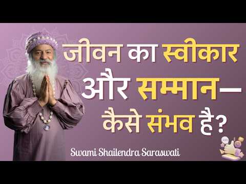 जीवन का स्वीकार और सम्मान—कैसे संभव है?