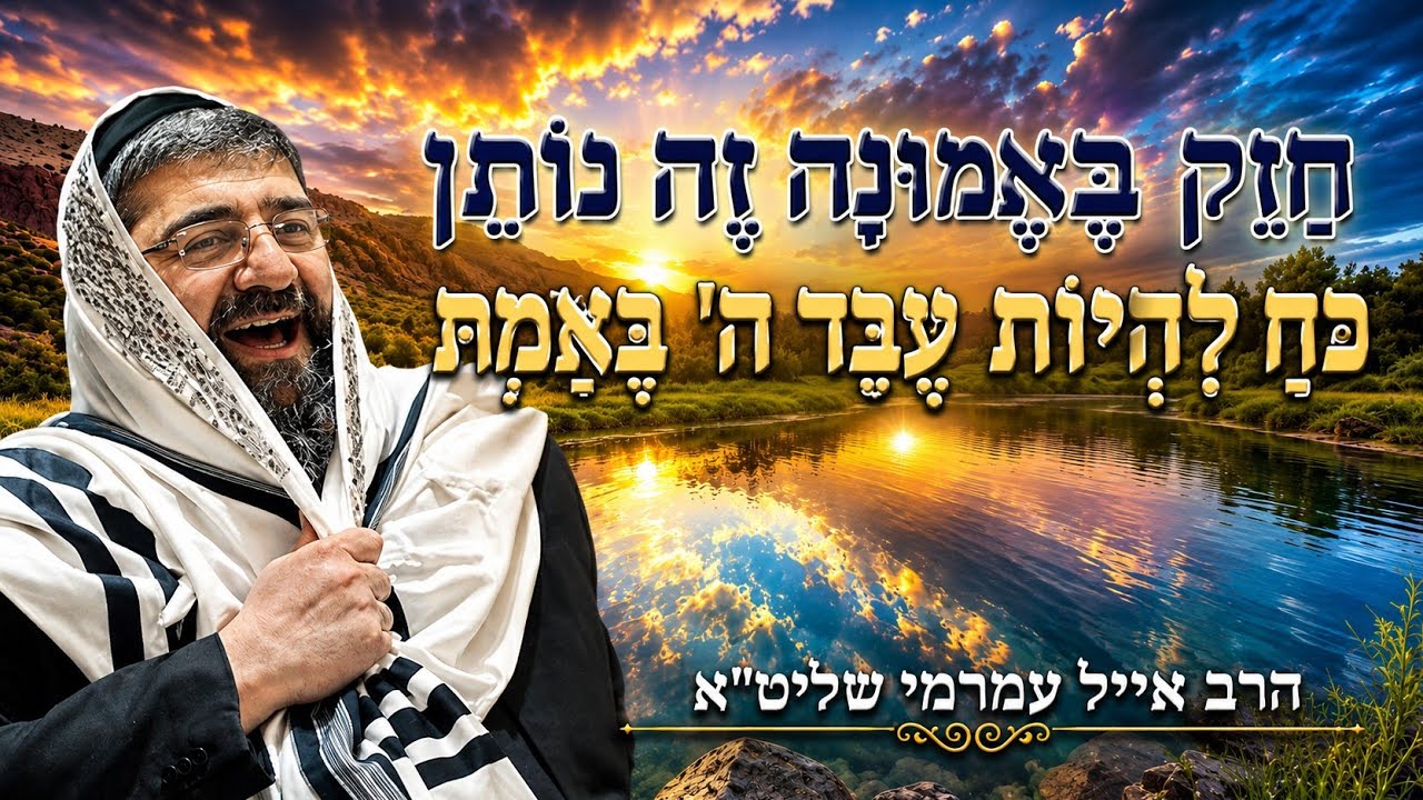 הרב אייל עמרמי שליט"א - חזק באמונה זה נותן כח להיות עבד ה' אמיתי כ באב