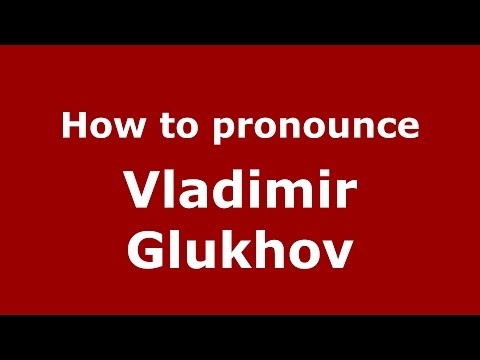 How to pronounce Vladimir Glukhov (Russian/Russia)  - PronounceNames.com