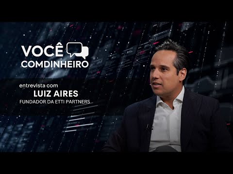 Você Comdinheiro entrevista Luiz Aires, Fundador da Etti Partners