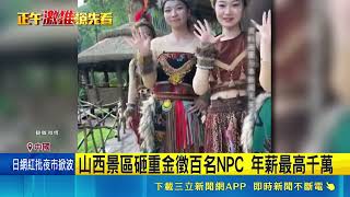 中國山西景區砸重金招募百名NPC！年薪最高上看千萬引發關注｜三立財經iNEWS