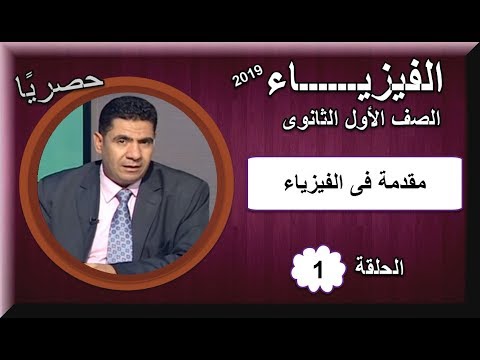 أولى حلقات الفيزياء الصف الأول الثانوى 2019 - مقدمة فى الفيزياء - تقديم الأستاذ سعد عسل