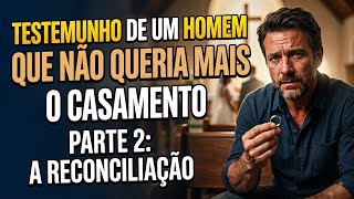 TESTEMUNHO: DE UM HOMEM QUE NÃO QUERIA MAIS O CASAMENTO - P2