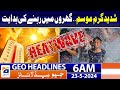 Geo Headlines at 6 AM - Extremely Hot Weather In Pakistan.. Latest Updates - 23rd May 2024