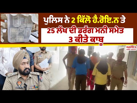 ਪੁਲਿਸ ਨੇ 2 ਕਿੱਲੋ ਹੈਰੋਇਨ ਤੇ 25 ਲੱਖ ਦੀ ਡਰੱਗ ਮਨੀ ਸਮੇਤ 3 ਕੀਤੇ ਕਾਬੂ 