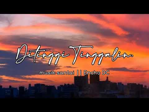 DITINGGI TINGGALIN -ECHO DC||LAGU COCOK BUAT SANTAI 2021