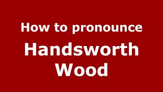 How to pronounce Handsworth Wood