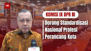 Komisi IX DPR RI - Dorong Standardisasi Nasional Profesi Perancang Kota - TVR 120