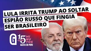 Lula libera ESPIÃO de Putin e provoca a FÚRIA de Donald Trump | 15 MINUTOS