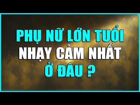 PHỤ NỮ LỚN TUỔI NHẠY CẢM NHẤT Ở ĐÂU ?
