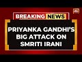 INDIA TODAY LIVE: Priyanka Gandhi's Big Attack At Smriti Irani | Priyanka Gandhi Speech LIVE