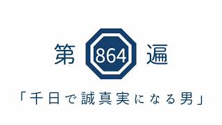 第864遍 「千日で誠真実になる男」