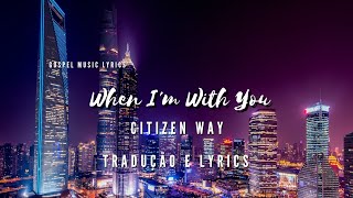 Citizen Way - When I&#39;m With You (Tradução Lyrics)