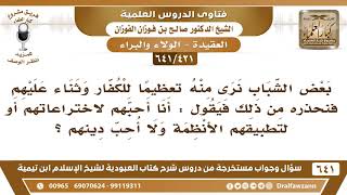 [421 /641] بعض الشباب يعظم الكفار ويثني عليهم فنحذره من ذلك فيقول أحب تطبيقهم للأنظمة ولا أحب دينهم! image