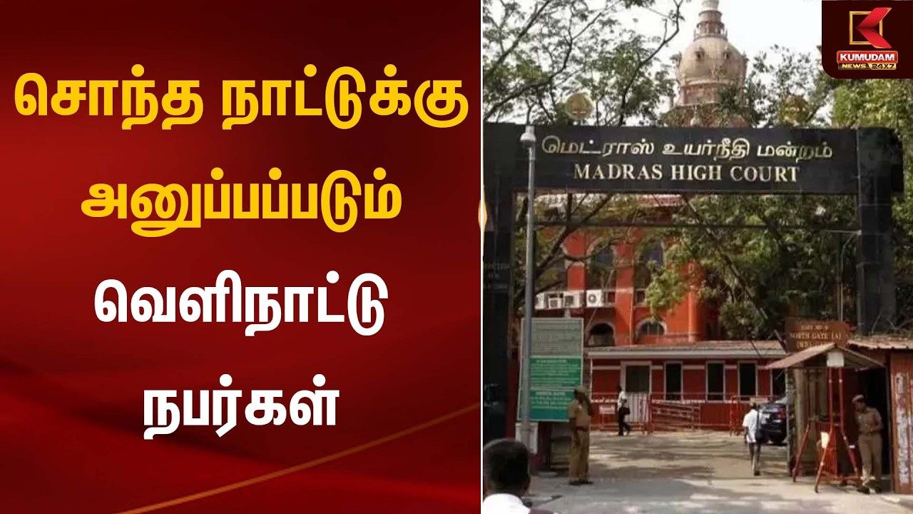 சொந்த நாட்டுக்கு அனுப்பப்படும் வெளிநாட்டு நபர்கள் | Madras High Court | Kumudam News