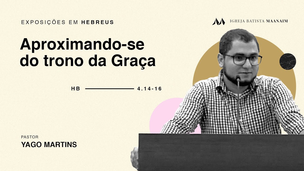 Aproximando-se do trono da graça (Hb 4:14-16) - Pr. Yago Martins