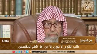 صورة 1504 - طلب الفتوى لا يكون إلا من أهل العلم المختصين - الشيخ صالح الفوزان