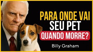 PARA ONDE VAI SEU PET DEPOIS DA MORTE? A VERDADE BÍBLICA REVELADA!| Billy Graham