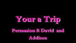 Your a  Trip -Persuasion