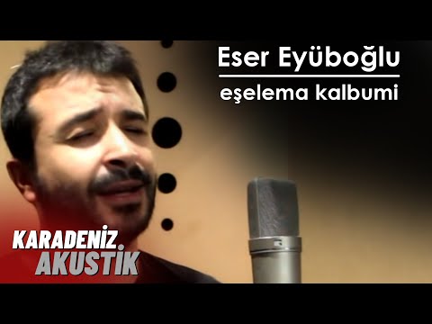 Eser Eyüboğlu - Eşelema Kalbumi #KaradenizAkustik