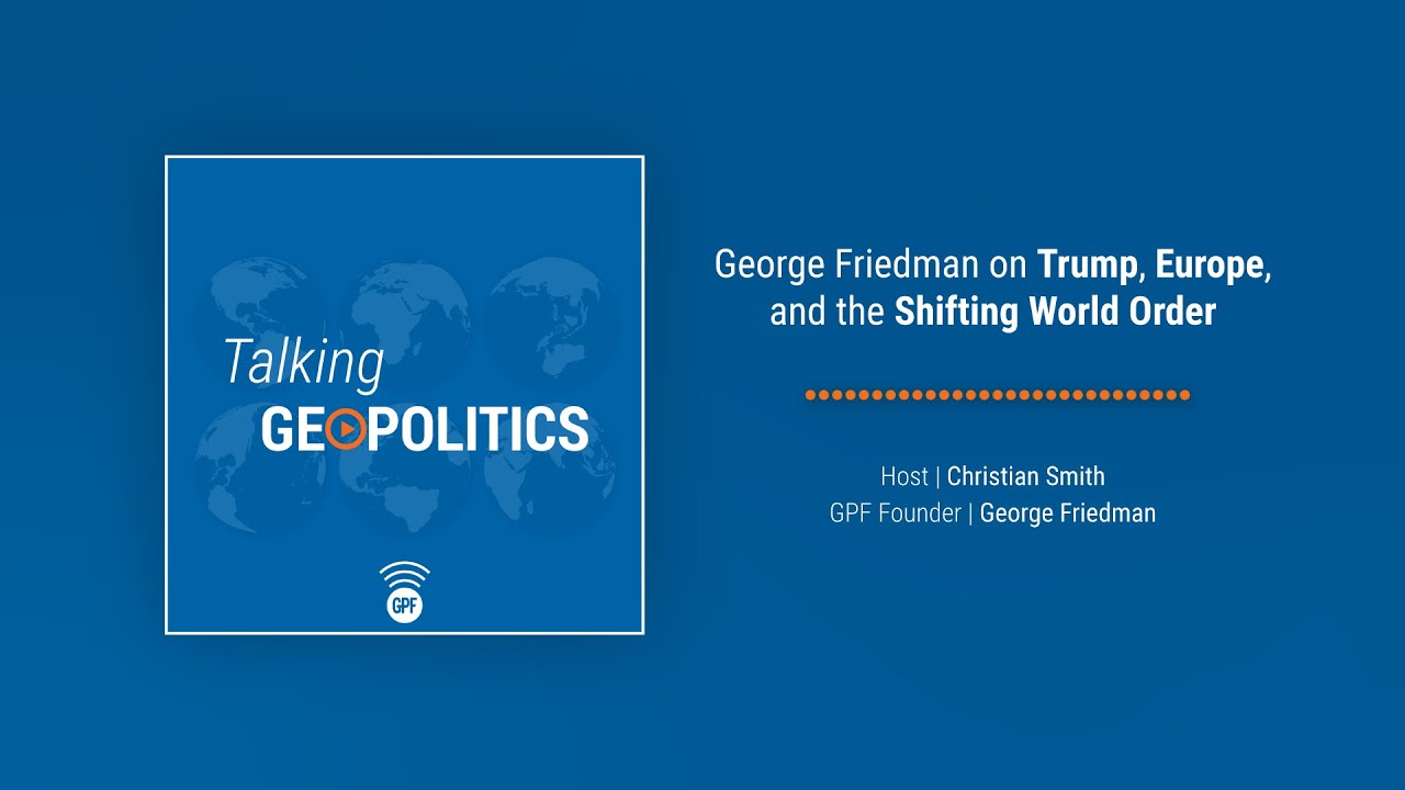 George Friedman on Trump, Europe, and the Shifting World Order