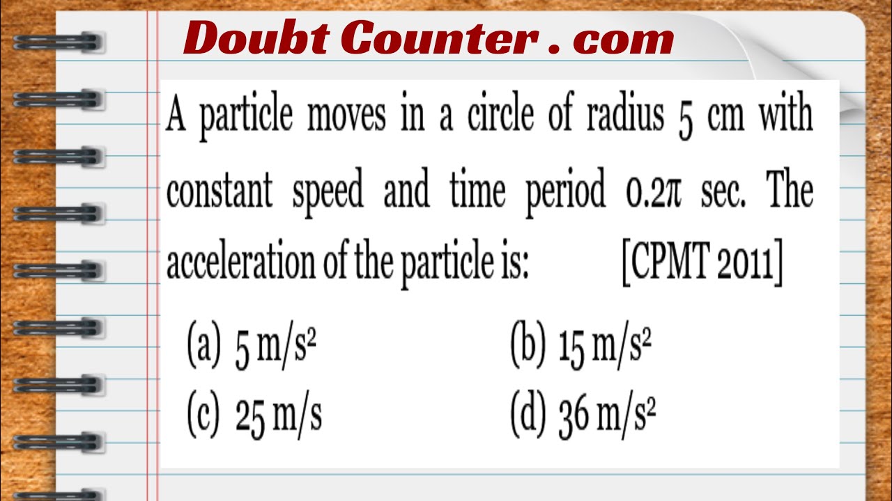 A particle moves in a circle of radius 5 cm with constant speed and time period. The acceleration of