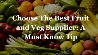 Choose The Best Fruit and Veg Supplier: A Must Know Tip