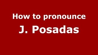 How to pronounce J. Posadas