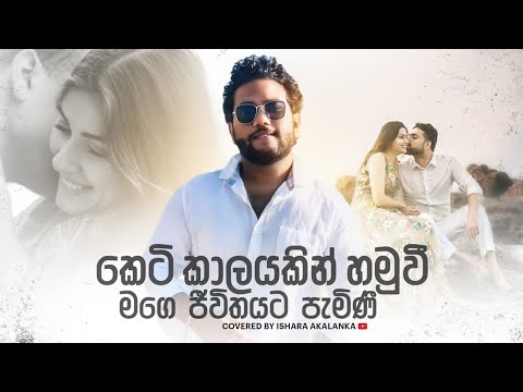 Keti kalayakin hamuwee I කෙටි කාලයකින් හමුවී මගෙ ජීවිතයට පැමිනී I Coverd by Ishara Akalanka