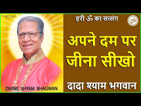 Dada Shyam Bhagwan - Bhagwanji Satsang - हरी ॐ का सत्संग - अपने दम पर जीना सीखो