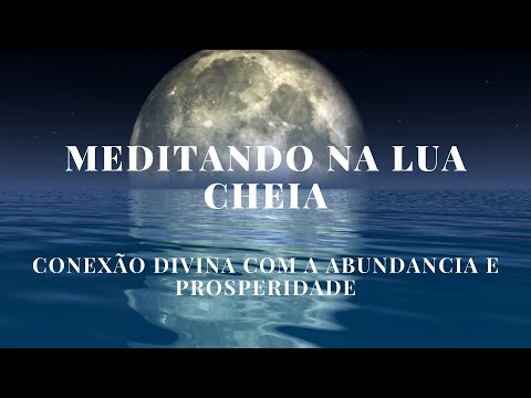 MEDITAÇÃO LUA CHEIA - CONEXÃO COM ABUNDANCIA E PROSPERIDADE DO UNIVERSO