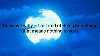 Conway Twitty I&#39;m Tired Of being Something(That means nothing to you) lyrics