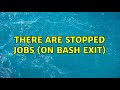 Unix & Linux: There are stopped jobs (on bash exit) (2 Solutions!!)