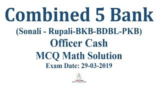 Combined 5 BANK (Sonali-Rupali-BKB-BDBL-PKB)  Officer Cash MCQ Math Exam Date: 29-03-2019