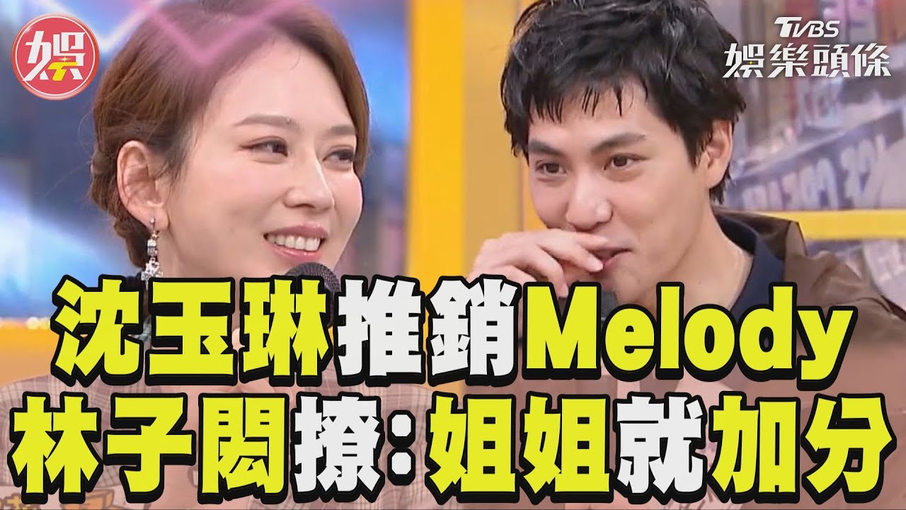 影音／沈玉琳節目狂推銷Melody　林子閎羞撩：是姐姐就加分