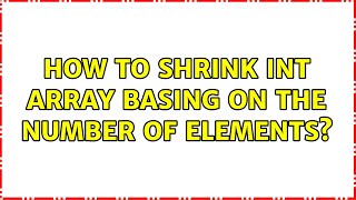 How to shrink int array basing on the number of elements? (2 Solutions!!)